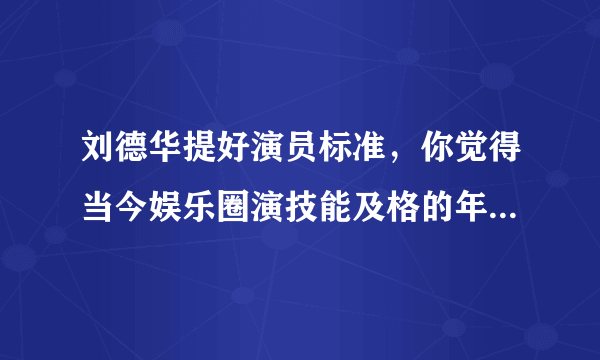 刘德华提好演员标准，你觉得当今娱乐圈演技能及格的年轻演员都有谁？