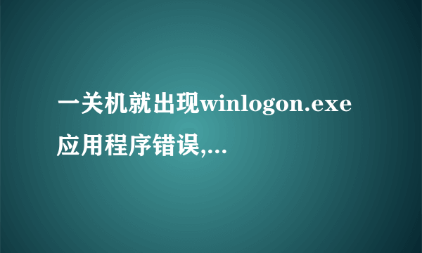 一关机就出现winlogon.exe应用程序错误,怎么完全修好