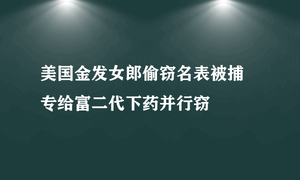 美国金发女郎偷窃名表被捕 专给富二代下药并行窃