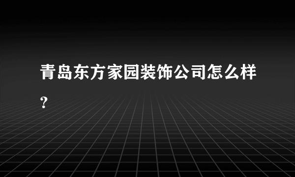 青岛东方家园装饰公司怎么样？