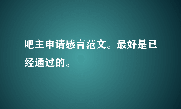 吧主申请感言范文。最好是已经通过的。