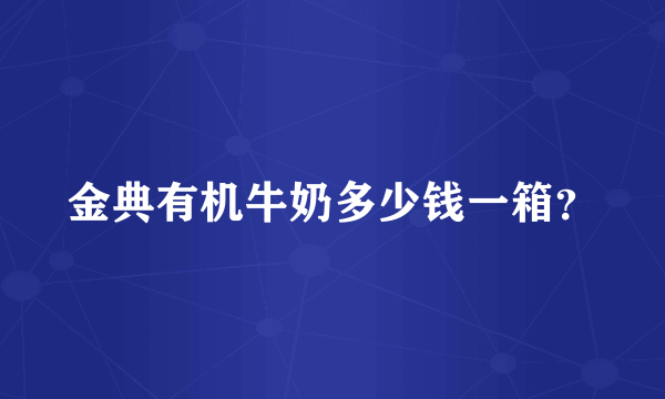 金典有机牛奶多少钱一箱？