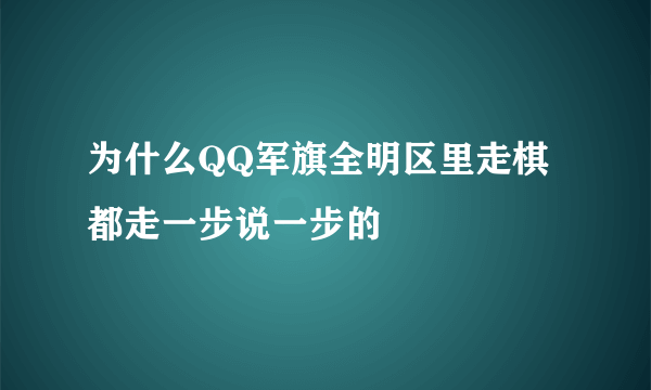 为什么QQ军旗全明区里走棋都走一步说一步的