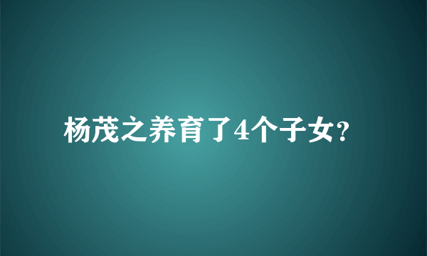 杨茂之养育了4个子女？