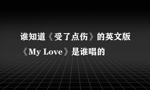 谁知道《受了点伤》的英文版《My Love》是谁唱的