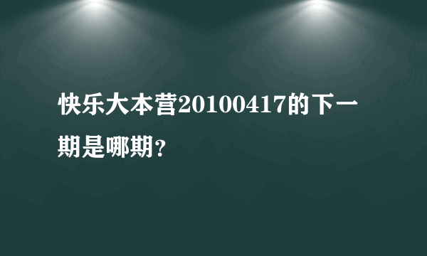 快乐大本营20100417的下一期是哪期？