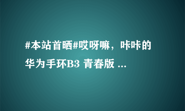 #本站首晒#哎呀嘛，咔咔的 华为手环B3 青春版 使用评测