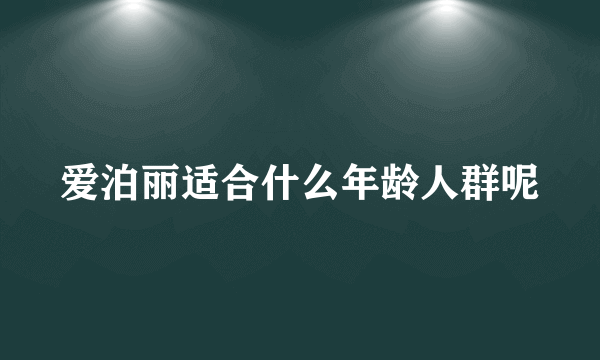 爱泊丽适合什么年龄人群呢