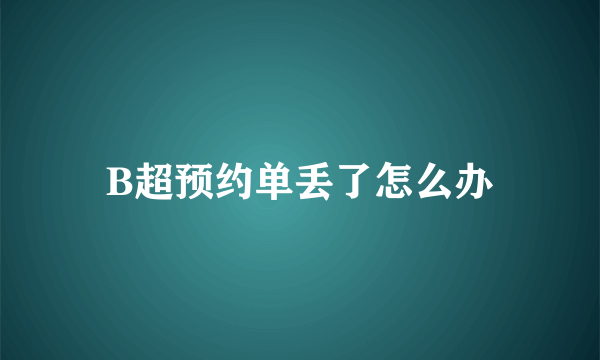 B超预约单丢了怎么办