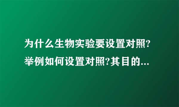 为什么生物实验要设置对照?举例如何设置对照?其目的是什么？