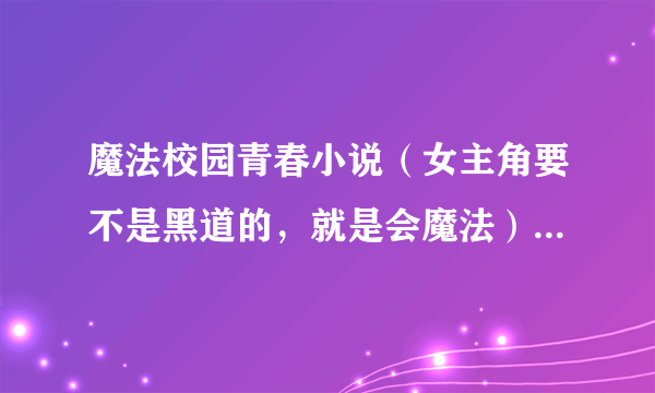 魔法校园青春小说（女主角要不是黑道的，就是会魔法）男主角超帅哦！