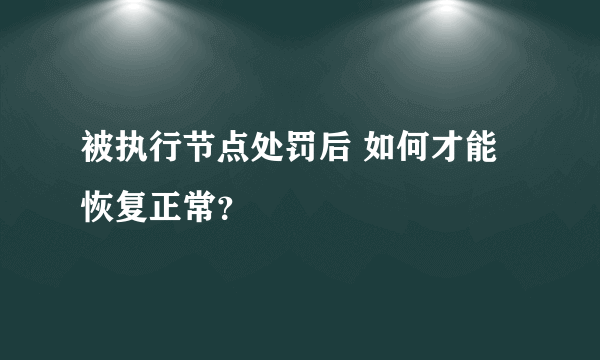 被执行节点处罚后 如何才能恢复正常？