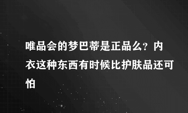 唯品会的梦巴蒂是正品么？内衣这种东西有时候比护肤品还可怕