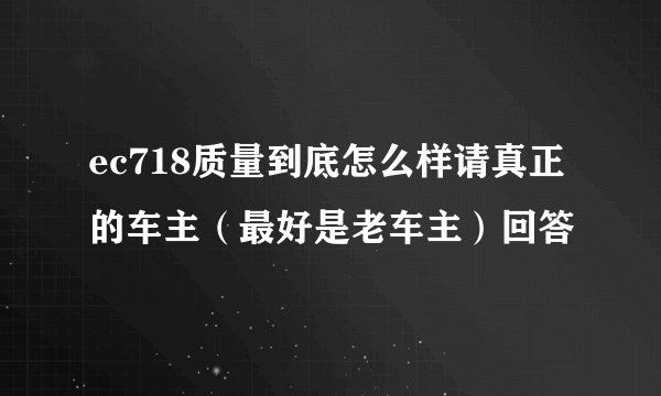 ec718质量到底怎么样请真正的车主（最好是老车主）回答