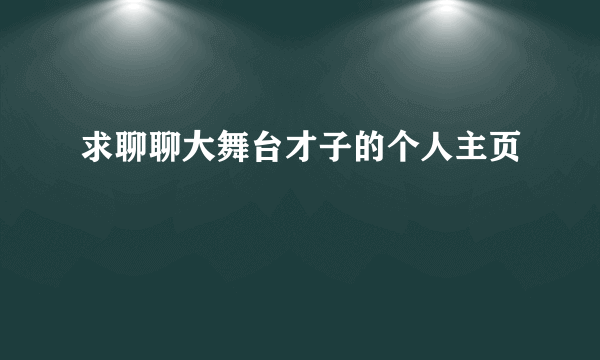 求聊聊大舞台才子的个人主页