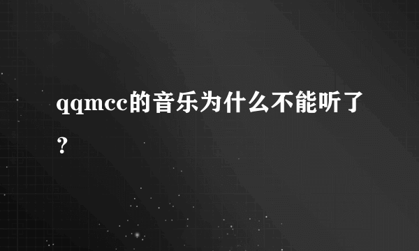 qqmcc的音乐为什么不能听了？