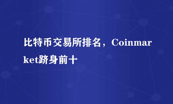 比特币交易所排名，Coinmarket跻身前十