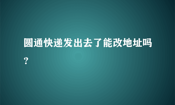 圆通快递发出去了能改地址吗？