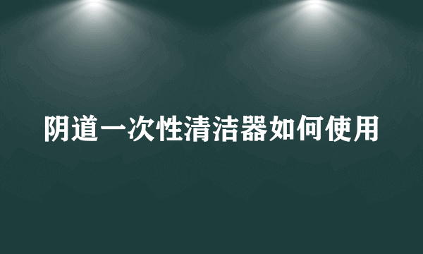 阴道一次性清洁器如何使用