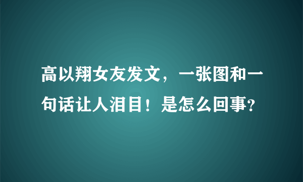 高以翔女友发文，一张图和一句话让人泪目！是怎么回事？