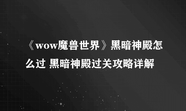 《wow魔兽世界》黑暗神殿怎么过 黑暗神殿过关攻略详解