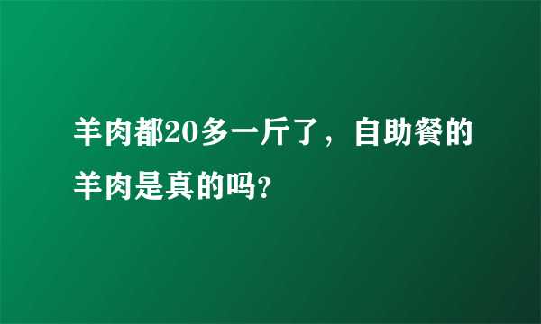 羊肉都20多一斤了，自助餐的羊肉是真的吗？