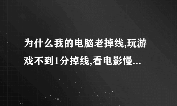 为什么我的电脑老掉线,玩游戏不到1分掉线,看电影慢的要命,掉线时LINK和DATA闪动是,请问是怎么回事