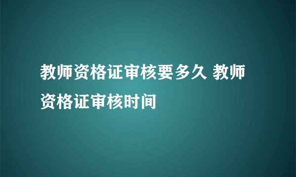 教师资格证审核要多久 教师资格证审核时间