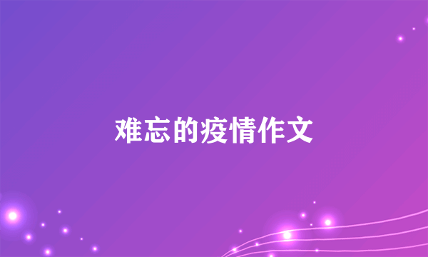 难忘的疫情作文