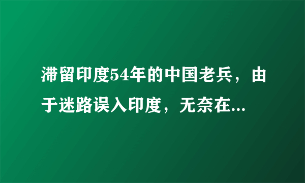 滞留印度54年的中国老兵，由于迷路误入印度，无奈在印娶妻生子