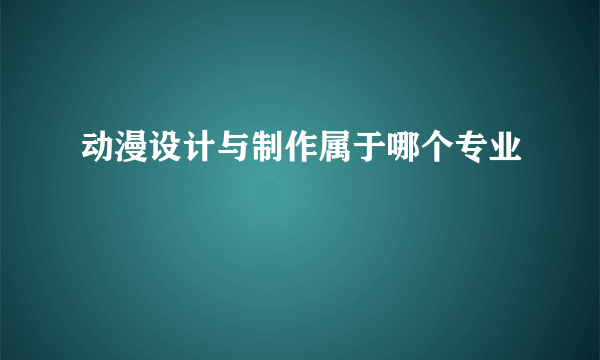 动漫设计与制作属于哪个专业