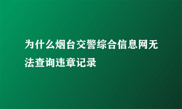 为什么烟台交警综合信息网无法查询违章记录