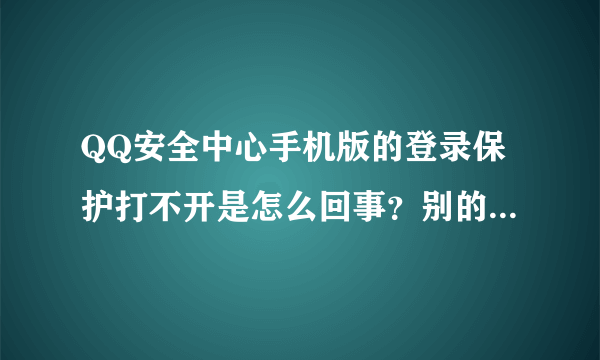 QQ安全中心手机版的登录保护打不开是怎么回事？别的都正常？