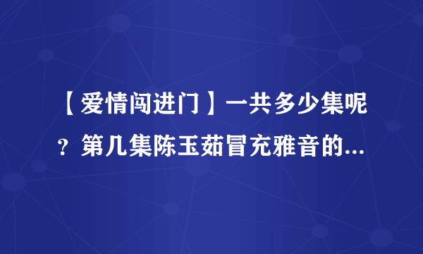 【爱情闯进门】一共多少集呢？第几集陈玉茹冒充雅音的身份被拆穿的呢？