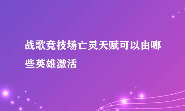 战歌竞技场亡灵天赋可以由哪些英雄激活