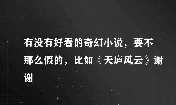 有没有好看的奇幻小说，要不那么假的，比如《天庐风云》谢谢