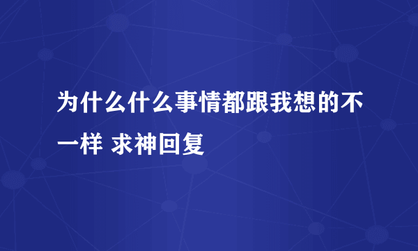 为什么什么事情都跟我想的不一样 求神回复