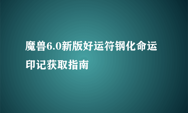 魔兽6.0新版好运符钢化命运印记获取指南