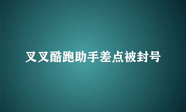 叉叉酷跑助手差点被封号