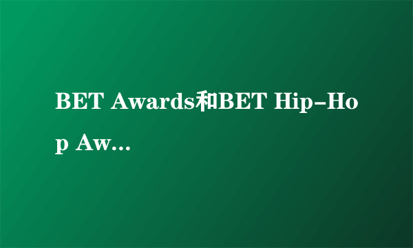 BET Awards和BET Hip-Hop Awards是一回事儿吗？怎么分的？