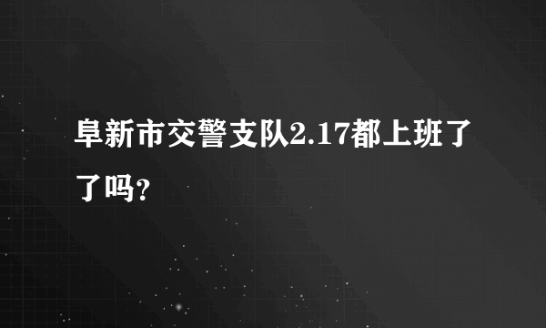 阜新市交警支队2.17都上班了了吗？