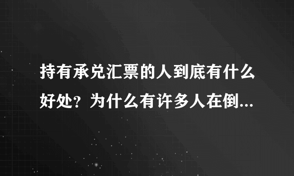 持有承兑汇票的人到底有什么好处？为什么有许多人在倒卖承兑汇票？