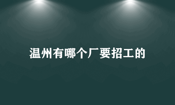 温州有哪个厂要招工的