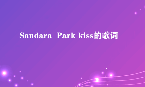 Sandara  Park kiss的歌词