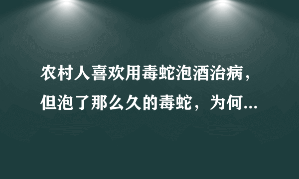 农村人喜欢用毒蛇泡酒治病，但泡了那么久的毒蛇，为何还会咬人？