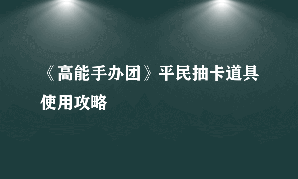 《高能手办团》平民抽卡道具使用攻略