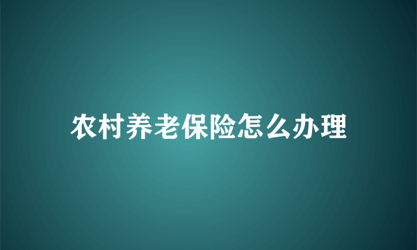 农村养老保险怎么办理