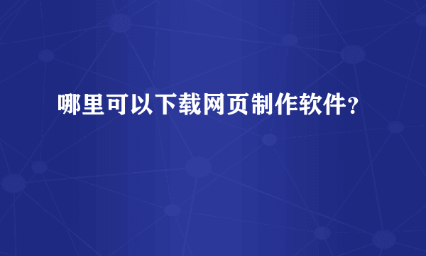 哪里可以下载网页制作软件？