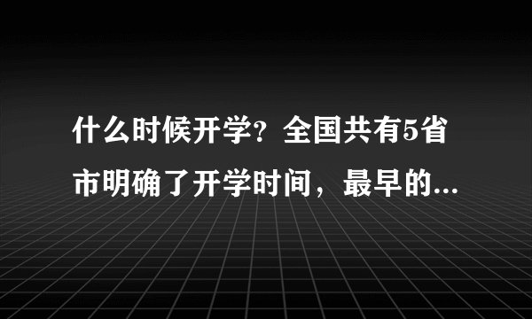 什么时候开学？全国共有5省市明确了开学时间，最早的是3月9号