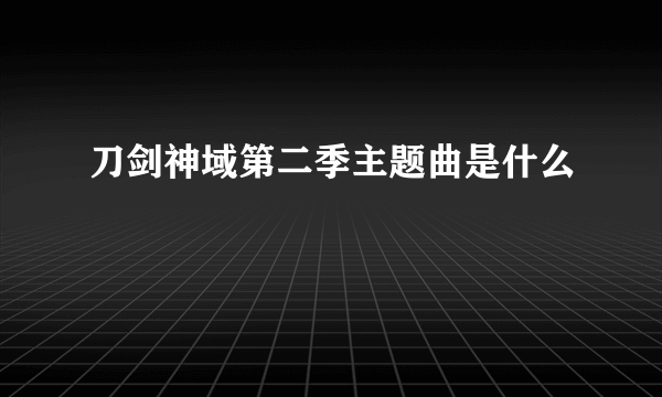 刀剑神域第二季主题曲是什么